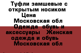 Туфли замшевые с открытым носиком › Цена ­ 1 500 - Московская обл. Одежда, обувь и аксессуары » Женская одежда и обувь   . Московская обл.